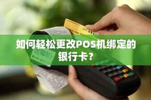 如何轻松更改POS机绑定的银行卡？