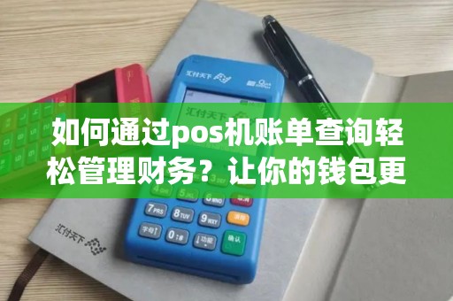 如何通过pos机账单查询轻松管理财务？让你的钱包更精确！