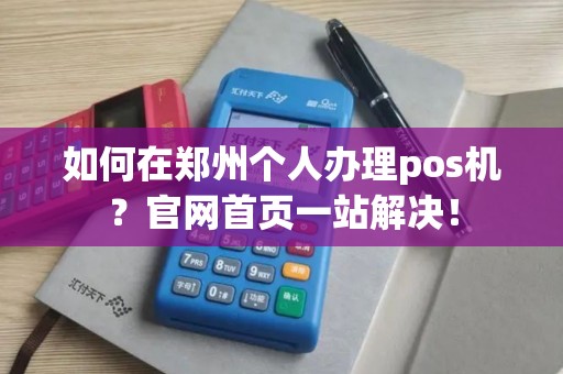 如何在郑州个人办理pos机？官网首页一站解决！