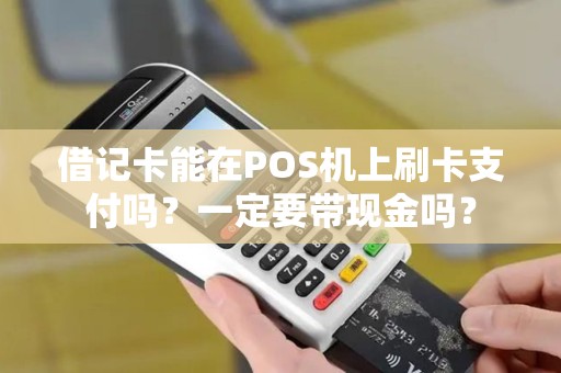 借记卡能在POS机上刷卡支付吗？一定要带现金吗？