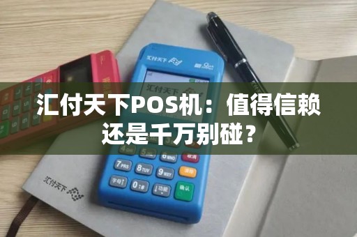 汇付天下POS机：值得信赖还是千万别碰？