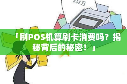 「刷POS机算刷卡消费吗？揭秘背后的秘密！」