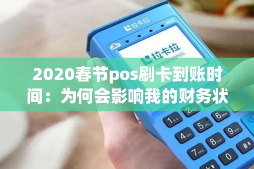 2020春节pos刷卡到账时间：为何会影响我的财务状况？