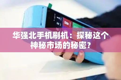 华强北手机刷机：探秘这个神秘市场的秘密？