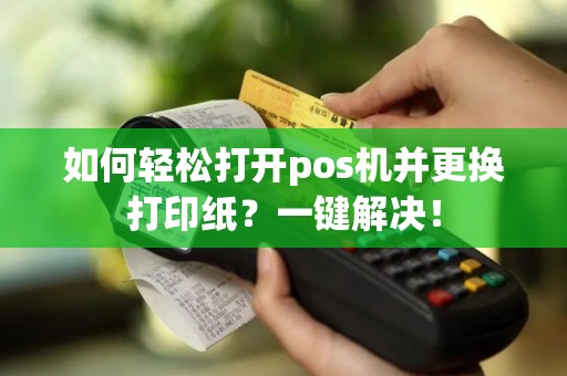 如何轻松打开pos机并更换打印纸？一键解决！