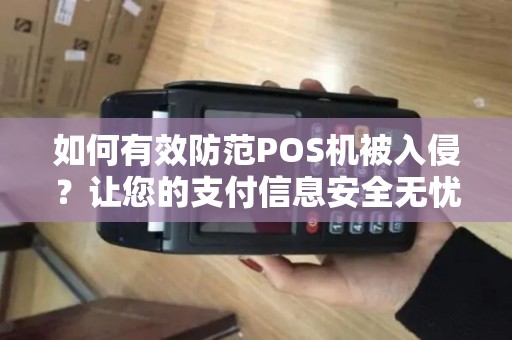 如何有效防范POS机被入侵？让您的支付信息安全无忧！