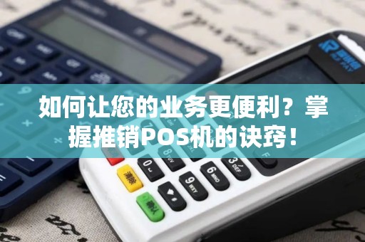 如何让您的业务更便利？掌握推销POS机的诀窍！