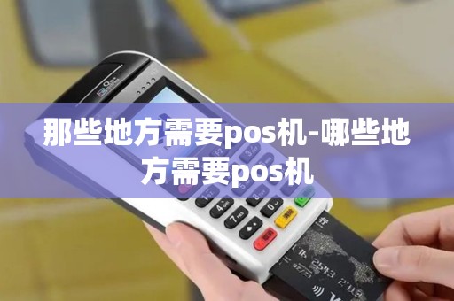 那些地方需要pos机-哪些地方需要pos机