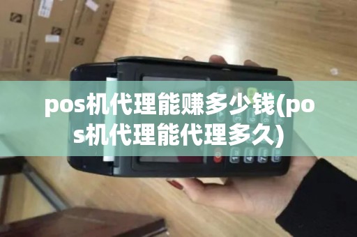pos机代理能赚多少钱(pos机代理能代理多久) pos机代理能赚多少钱(pos机代理能代理多久)