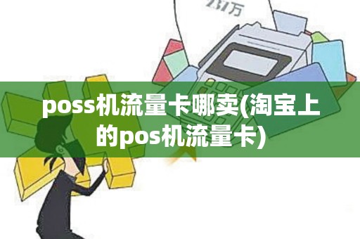 poss机流量卡哪卖(淘宝上的pos机流量卡) poss机流量卡哪卖(淘宝上的pos机流量卡)
