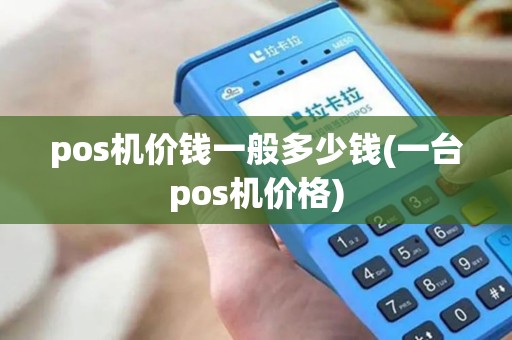 pos机价钱一般多少钱(一台pos机价格) pos机价钱一般多少钱(一台pos机价格)