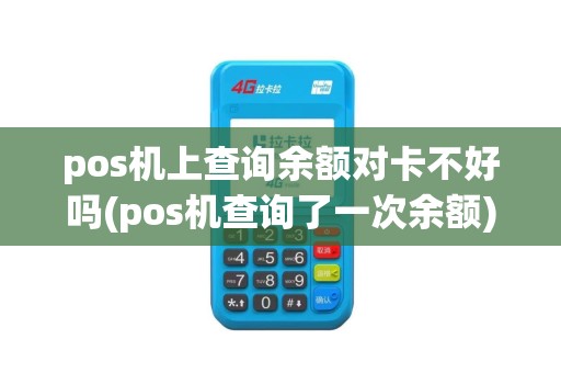 pos机上查询余额对卡不好吗(pos机查询了一次余额) pos机上查询余额对卡不好吗(pos机查询了一次余额)