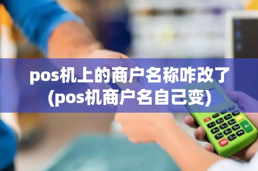 pos机上的商户名称咋改了(pos机商户名自己变) pos机上的商户名称咋改了(pos机商户名自己变)