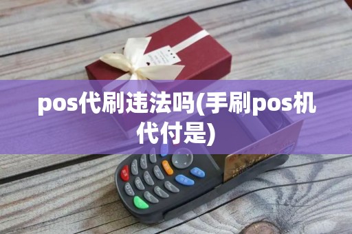 pos代刷违法吗(手刷pos机代付是)