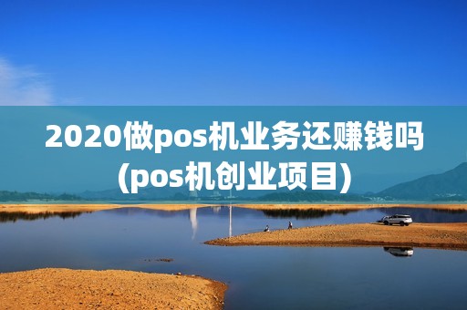 2020做pos机业务还赚钱吗(pos机创业项目) 2020做pos机业务还赚钱吗(pos机创业项目)
