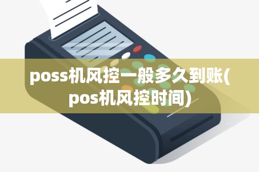 poss机风控一般多久到账(pos机风控时间)