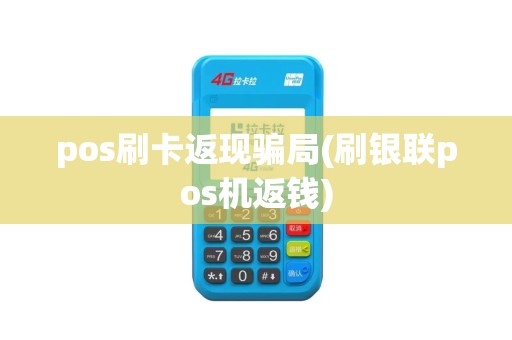 pos刷卡返现骗局(刷银联pos机返钱)