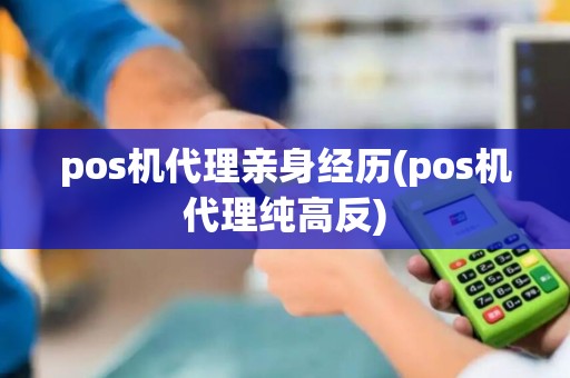 pos机代理亲身经历(pos机代理纯高反)