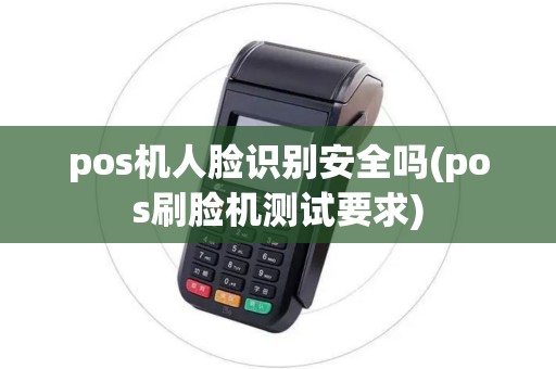 pos机人脸识别安全吗(pos刷脸机测试要求)
