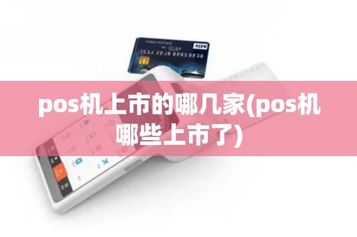 pos机上市的哪几家(pos机哪些上市了)