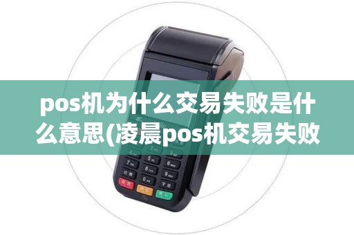 pos机为什么交易失败是什么意思(凌晨pos机交易失败)