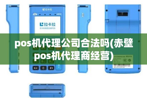 pos机代理公司合法吗(赤壁pos机代理商经营)