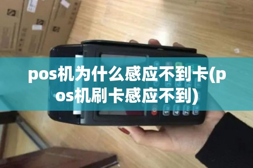 pos机为什么感应不到卡(pos机刷卡感应不到)