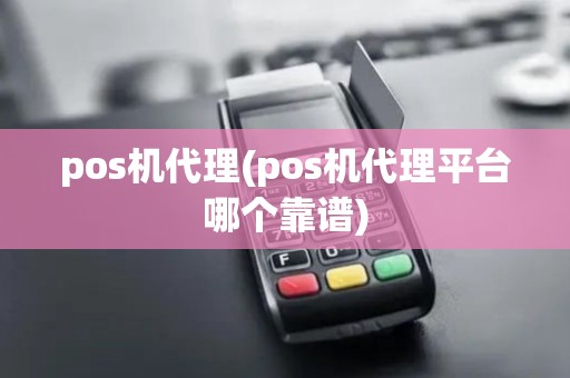 pos机代理(pos机代理平台哪个靠谱)