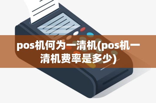pos机何为一清机(pos机一清机费率是多少)