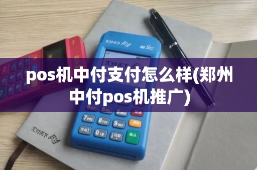 pos机中付支付怎么样(郑州中付pos机推广)