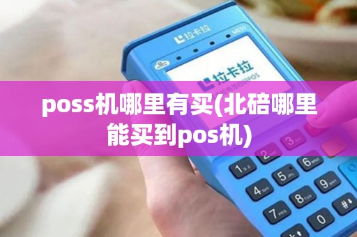 poss机哪里有买(北碚哪里能买到pos机)