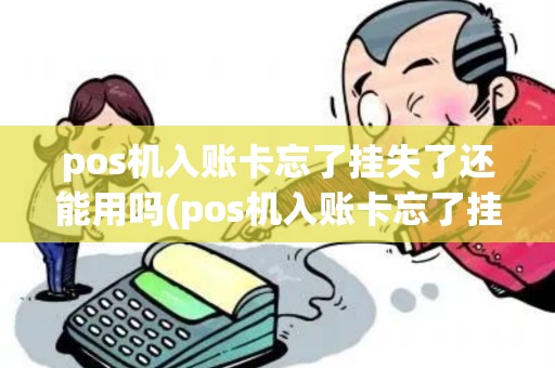 pos机入账卡忘了挂失了还能用吗(pos机入账卡忘了挂失了)