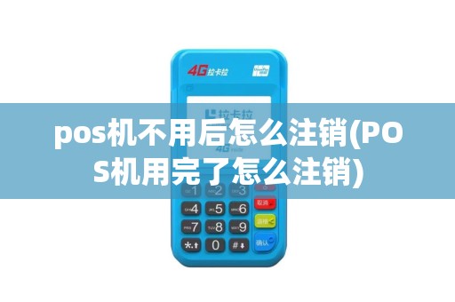pos机不用后怎么注销(POS机用完了怎么注销)