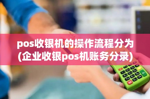 pos收银机的操作流程分为(企业收银pos机账务分录)