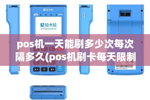 pos机一天能刷多少次每次隔多久(pos机刷卡每天限制几笔) pos机一天能刷多少次每次隔多久(pos机刷卡每天限制几笔)