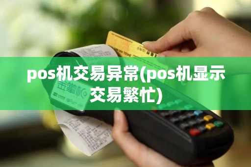 pos机交易异常(pos机显示交易繁忙) pos机交易异常(pos机显示交易繁忙)