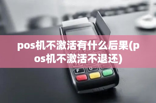 pos机不激活有什么后果(pos机不激活不退还) pos机不激活有什么后果(pos机不激活不退还)