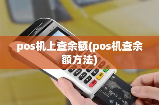 pos机上查余额(pos机查余额方法) pos机上查余额(pos机查余额方法)