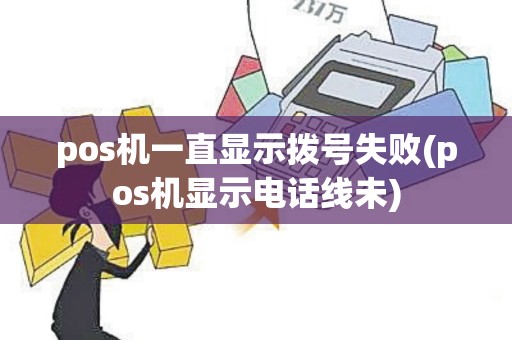 pos机一直显示拨号失败(pos机显示电话线未) pos机一直显示拨号失败(pos机显示电话线未)