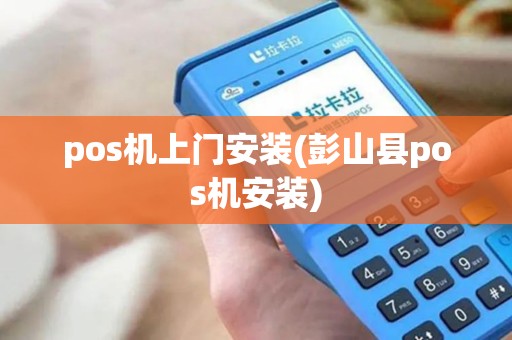 pos机上门安装(彭山县pos机安装)