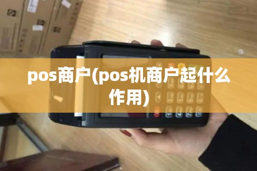 pos商户(pos机商户起什么作用) pos商户(pos机商户起什么作用)