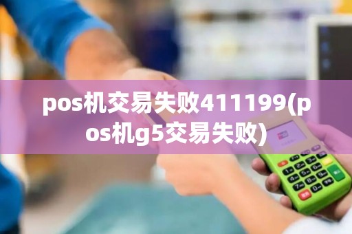 pos机交易失败411199(pos机g5交易失败)