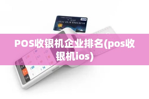 POS收银机企业排名(pos收银机ios) POS收银机企业排名(pos收银机ios)