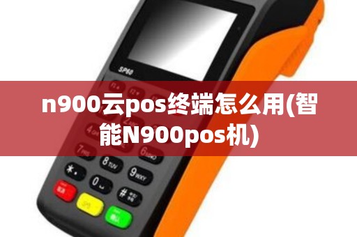 n900云pos终端怎么用(智能N900pos机) n900云pos终端怎么用(智能N900pos机)