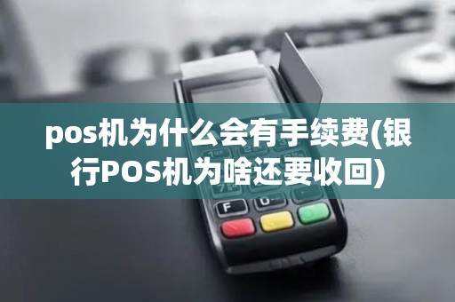 pos机为什么会有手续费(银行POS机为啥还要收回) pos机为什么会有手续费(银行POS机为啥还要收回)