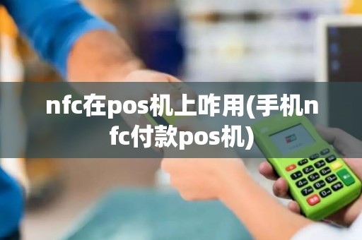 nfc在pos机上咋用(手机nfc付款pos机) nfc在pos机上咋用(手机nfc付款pos机)