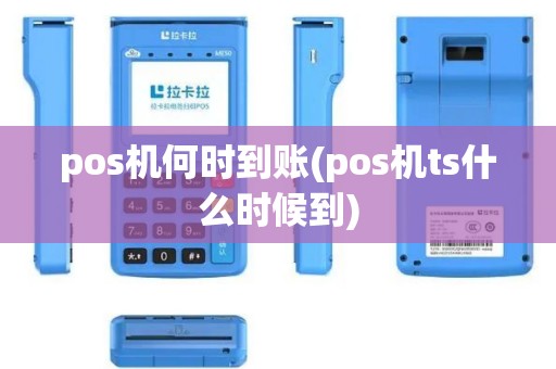 pos机何时到账(pos机ts什么时候到) pos机何时到账(pos机ts什么时候到)