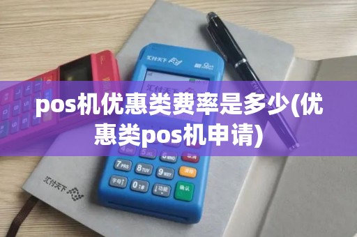 pos机优惠类费率是多少(优惠类pos机申请) pos机优惠类费率是多少(优惠类pos机申请)