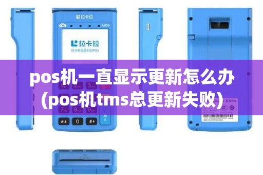 pos机一直显示更新怎么办(pos机tms总更新失败)