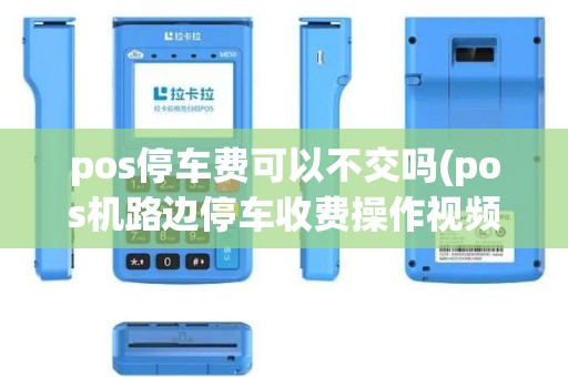 pos停车费可以不交吗(pos机路边停车收费操作视频) pos停车费可以不交吗(pos机路边停车收费操作视频)